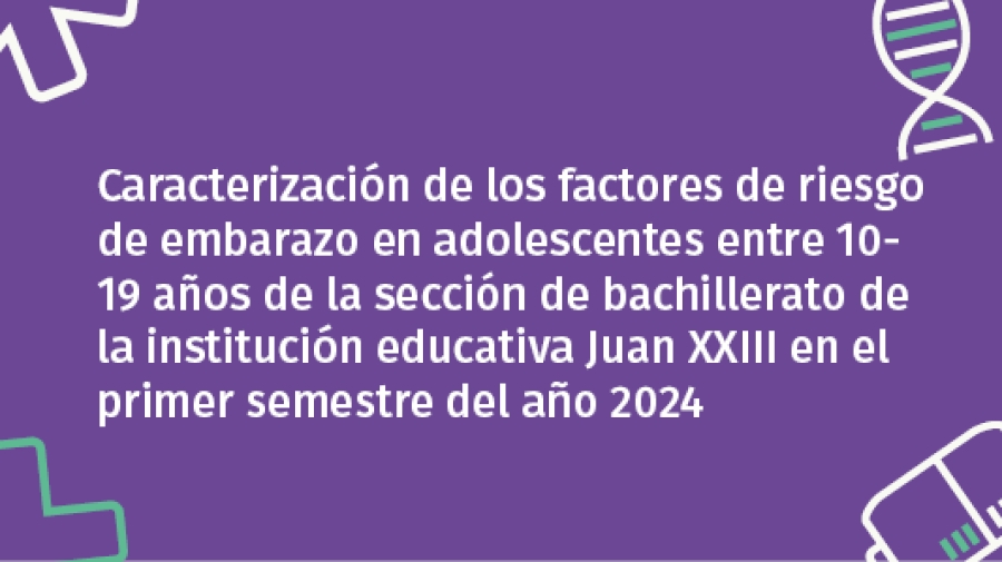 Caracterización de los factores de riesgo de embarazo en adolescentes entre 10-19 años de la sección de bachillerato de la institución educativa Juan XXIII en el primer semestre del año 2024