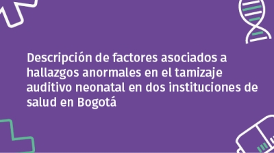 Descripción de factores asociados a hallazgos anormales en el tamizaje auditivo neonatal en dos instituciones de salud en Bogotá