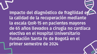 Impacto del diagnóstico de fragilidad en la calidad de la recuperación mediante la escala QoR-15 en pacientes mayores de 65 años llevados a cirugía no cardiaca electiva en el Hospital Universitario Fundación Santa Fe de Bogotá en el primer semestre d