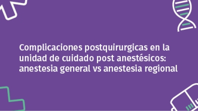 Complicaciones postquirurgicas en la unidad de cuidado post anestésicos: anestesia general vs anestesia regional