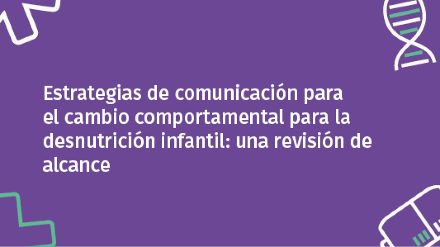 Estrategias de comunicación para el cambio comportamental para la desnutrición infantil: una revisión de alcance